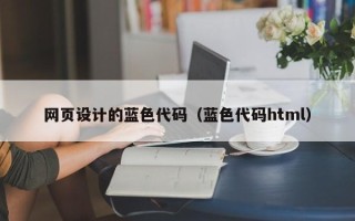 无为网页设计的蓝色代码（蓝色代码html）